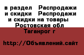  в раздел : Распродажи и скидки » Распродажи и скидки на товары . Ростовская обл.,Таганрог г.